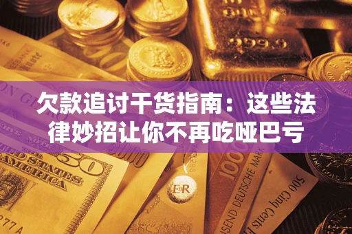 武汉欠款追讨干货指南：这些法律妙招让你不再吃哑巴亏