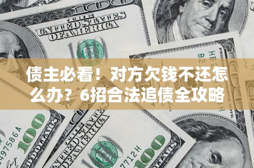 武汉债主必看！对方欠钱不还怎么办？6招合法追债全攻略