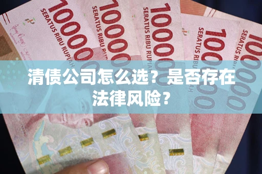武汉清债公司怎么选？是否存在法律风险？