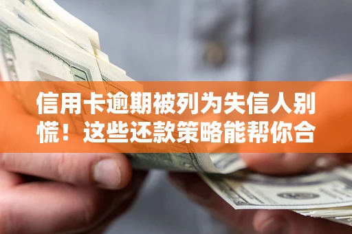 武汉信用卡逾期被列为失信人别慌！这些还款策略能帮你合法止损