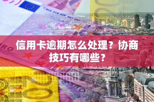 武汉信用卡逾期怎么处理？协商技巧有哪些？