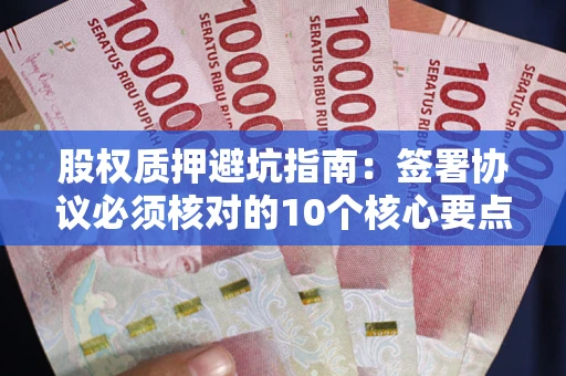 武汉股权质押避坑指南:签署协议必须核对的10个核心要点 武汉股权质押避坑指南:签署协议必须核对的10个核心要点