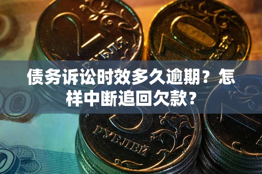 武汉债务诉讼时效多久逾期？怎样中断追回欠款？