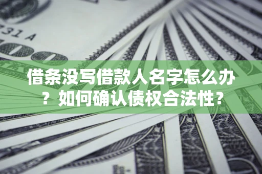 武汉借条没写借款人名字怎么办？如何确认债权合法性？
