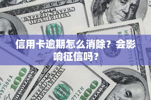 武汉信用卡逾期怎么消除？会影响征信吗？