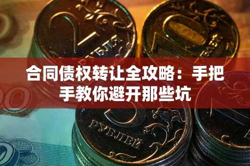 武汉合同债权转让全攻略：手把手教你避开那些坑
