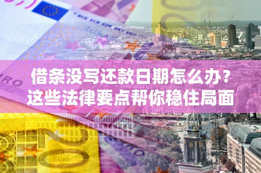 武汉借条没写还款日期怎么办？这些法律要点帮你稳住局面