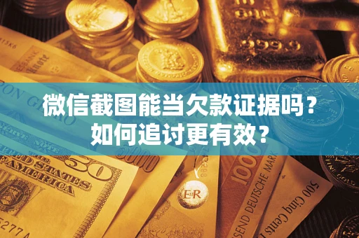 武汉微信截图能当欠款证据吗？如何追讨更有效？