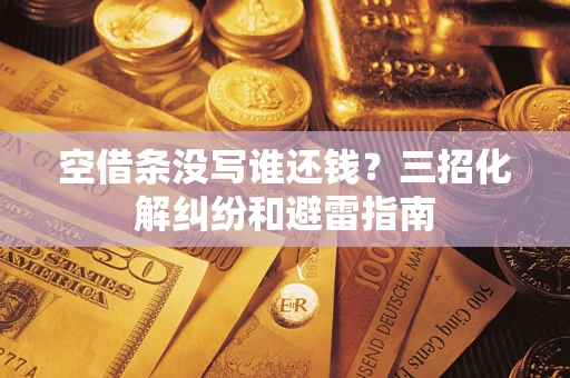 武汉空借条没写谁还钱？三招化解纠纷和避雷指南