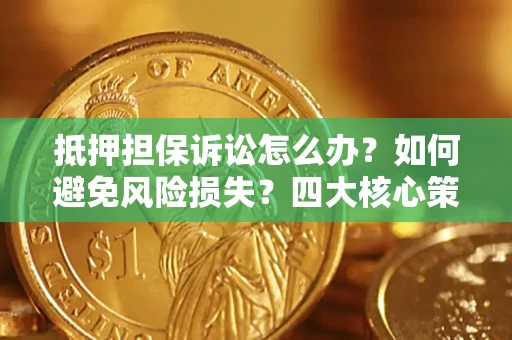 武汉抵押担保诉讼怎么办？如何避免风险损失？四大核心策略全解读