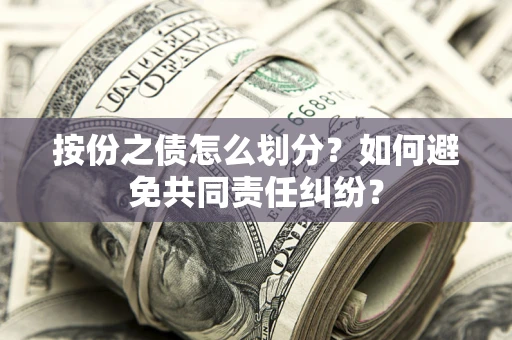 武汉按份之债怎么划分？如何避免共同责任纠纷？
