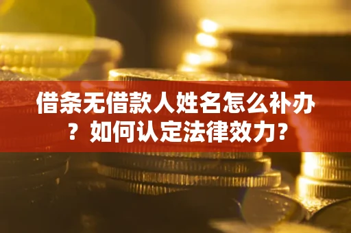 武汉借条无借款人姓名怎么补办？如何认定法律效力？