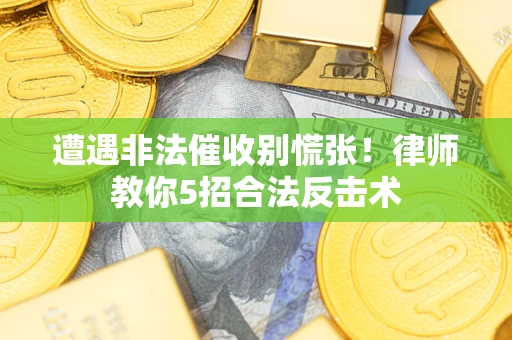 武汉遭遇非法催收别慌张！律师教你5招合法反击术