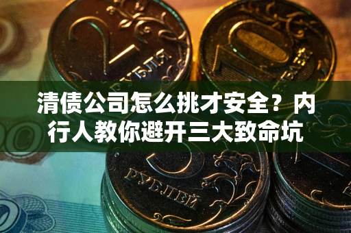 武汉清债公司怎么挑才安全?内行人教你避开三大致命坑 武汉清债公司怎么挑才安全?内行人教你避开三大致命坑