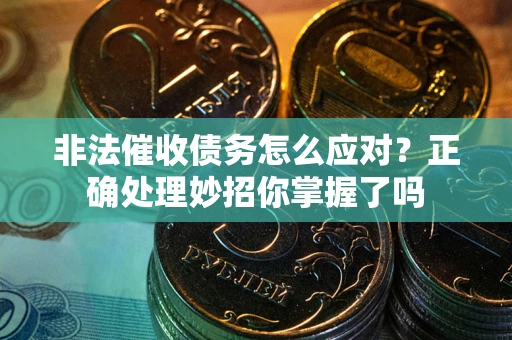 武汉非法催收债务怎么应对？正确处理妙招你掌握了吗