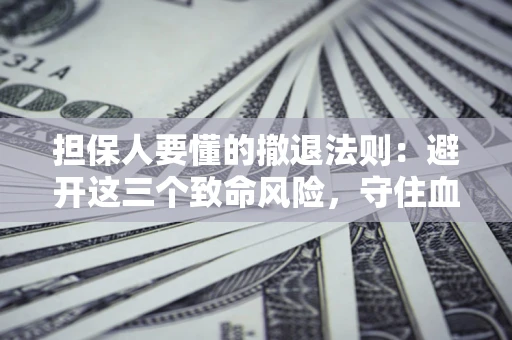武汉担保人要懂的撤退法则：避开这三个致命风险，守住血汗钱