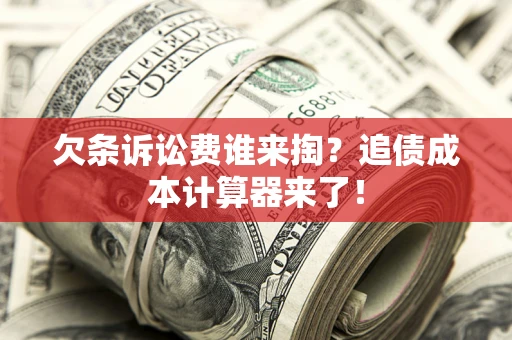 武汉欠条诉讼费谁来掏？追债成本计算器来了！