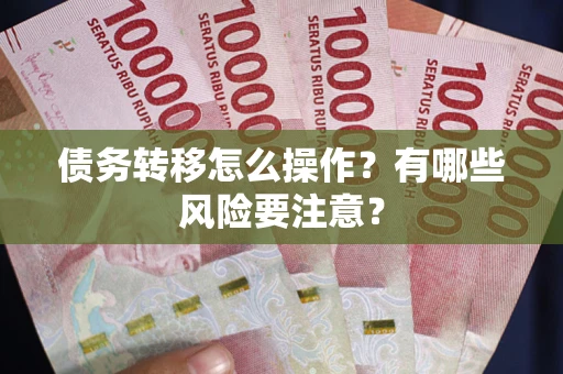 武汉债务转移怎么操作？有哪些风险要注意？