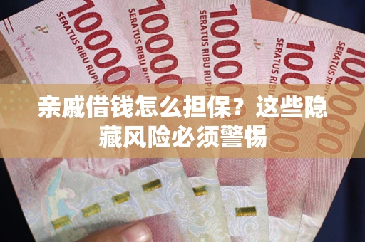 武汉亲戚借钱怎么担保？这些隐藏风险必须警惕