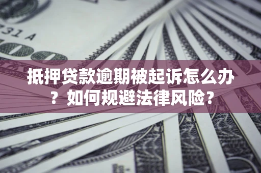 武汉抵押贷款逾期被起诉怎么办？如何规避法律风险？