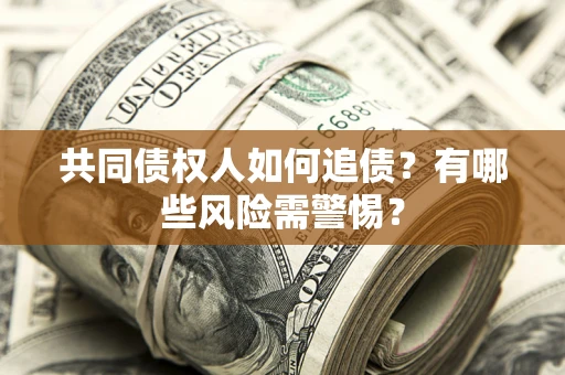 武汉共同债权人如何追债？有哪些风险需警惕？