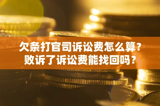 武汉欠条打官司诉讼费怎么算？败诉了诉讼费能找回吗？