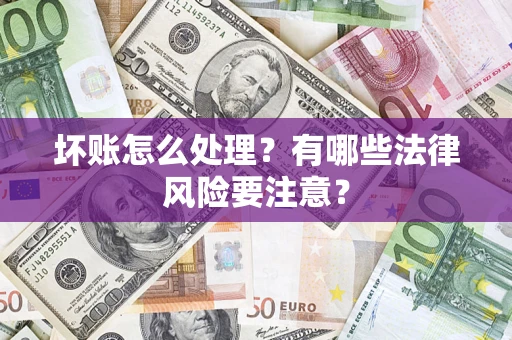 武汉坏账怎么处理？有哪些法律风险要注意？