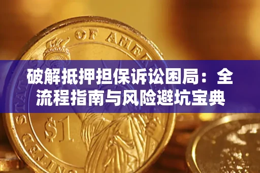 武汉破解抵押担保诉讼困局：全流程指南与风险避坑宝典