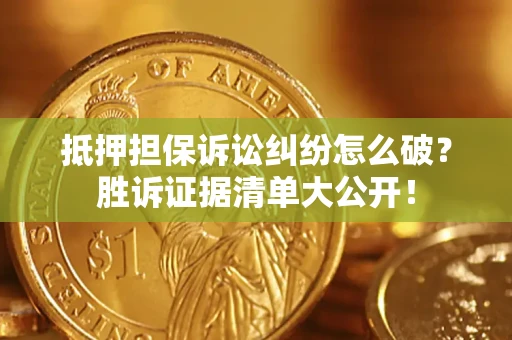 武汉抵押担保诉讼纠纷怎么破？胜诉证据清单大公开！