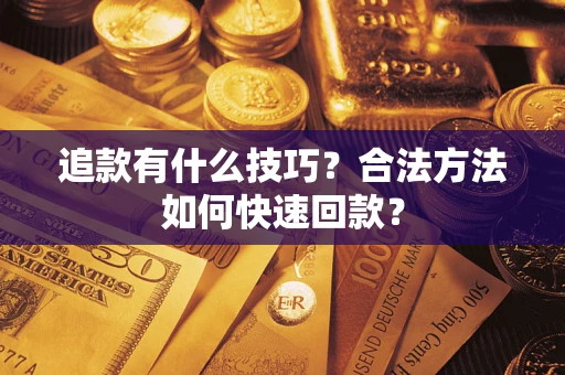 武汉追款有什么技巧？合法方法如何快速回款？