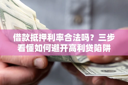 武汉借款抵押利率合法吗？三步看懂如何避开高利贷陷阱