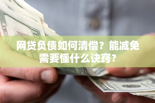 武汉网贷负债如何清偿？能减免需要懂什么诀窍？