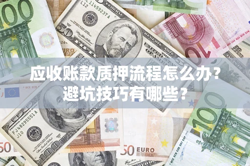 武汉应收账款质押流程怎么办？避坑技巧有哪些？