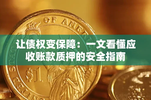 武汉让债权变保障：一文看懂应收账款质押的安全指南