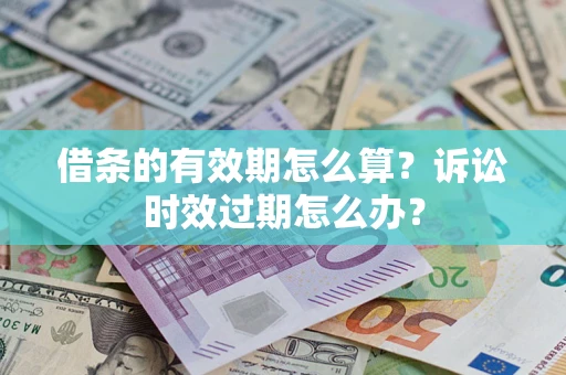 武汉借条的有效期怎么算？诉讼时效过期怎么办？