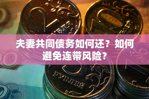 武汉夫妻共同债务如何还？如何避免连带风险？