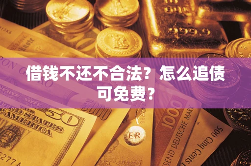 武汉借钱不还不合法？怎么追债可免费？