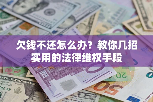 武汉欠钱不还怎么办？教你几招实用的法律维权手段