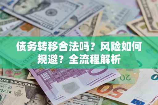 武汉债务转移合法吗？风险如何规避？全流程解析
