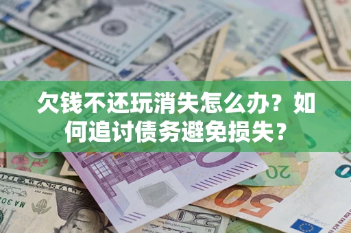 武汉欠钱不还玩消失怎么办？如何追讨债务避免损失？