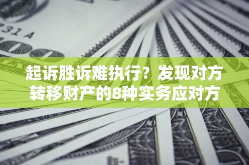 武汉起诉胜诉难执行？发现对方转移财产的8种实务应对方案
