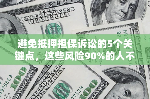 武汉避免抵押担保诉讼的5个关键点，这些风险90%的人不知道！