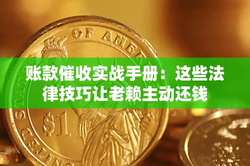 武汉账款催收实战手册：这些法律技巧让老赖主动还钱