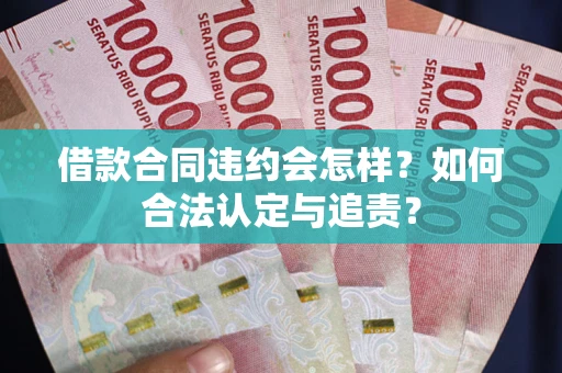 武汉借款合同违约会怎样？如何合法认定与追责？