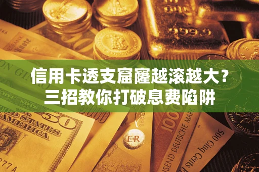 武汉信用卡透支窟窿越滚越大？三招教你打破息费陷阱