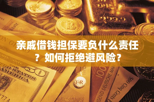 武汉亲戚借钱担保要负什么责任？如何拒绝避风险？