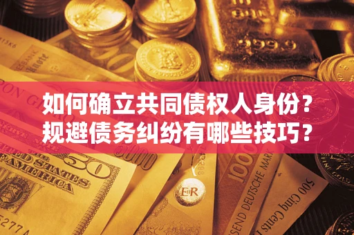 武汉如何确立共同债权人身份？规避债务纠纷有哪些技巧？
