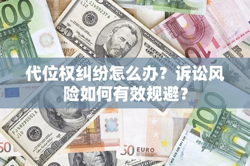 武汉代位权纠纷怎么办？诉讼风险如何有效规避？