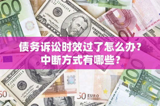 武汉债务诉讼时效过了怎么办？中断方式有哪些？