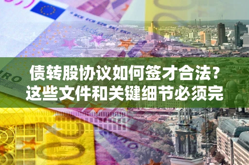武汉债转股协议如何签才合法？这些文件和关键细节必须完整